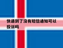 快递到了没有短信通知可以投诉吗