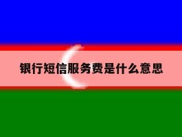 银行短信服务费是什么意思