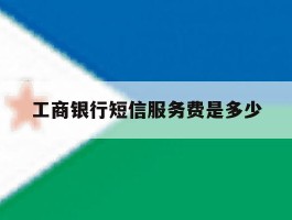 工商银行短信服务费是多少