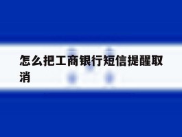 怎么把工商银行短信提醒取消