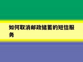 如何取消邮政储蓄的短信服务