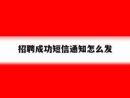 招聘成功短信通知怎么发